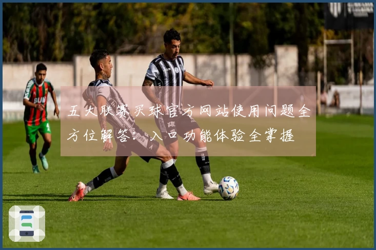 五大联赛买球官方网站使用问题全方位解答：入口功能体验全掌握