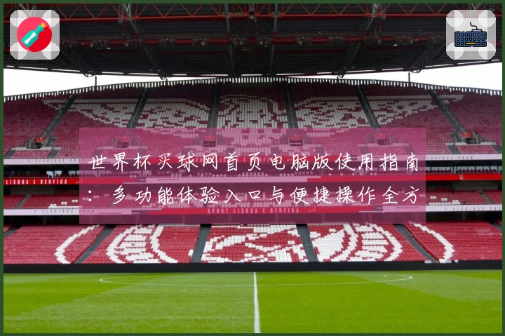世界杯买球网首页电脑版使用指南：多功能体验入口与便捷操作全方位解析