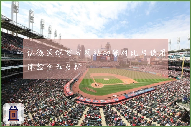 亿德买球官方网站功能对比与使用体验全面分析
