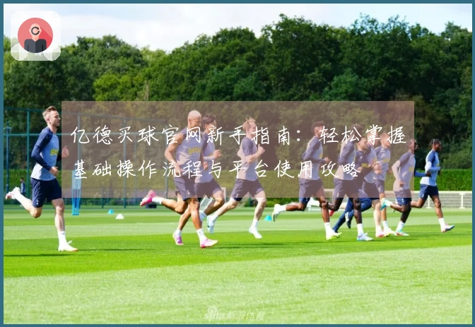 亿德买球官网新手指南：轻松掌握基础操作流程与平台使用攻略