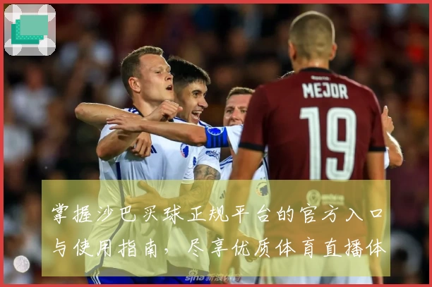 掌握沙巴买球正规平台的官方入口与使用指南，尽享优质体育直播体验