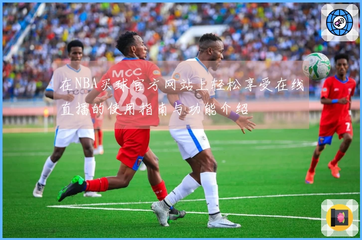 在NBA买球官方网站上轻松享受在线直播的使用指南与功能介绍