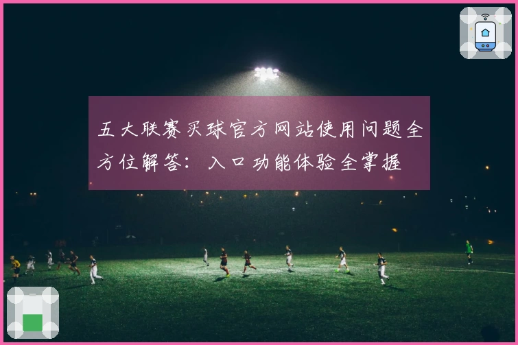 五大联赛买球官方网站使用问题全方位解答：入口功能体验全掌握