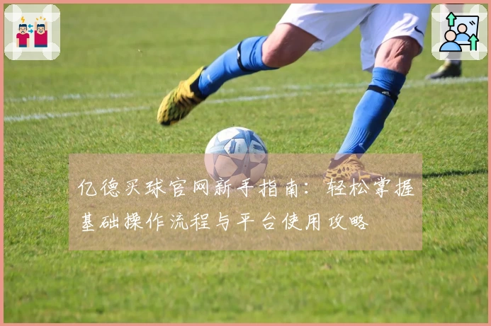 亿德买球官网新手指南：轻松掌握基础操作流程与平台使用攻略
